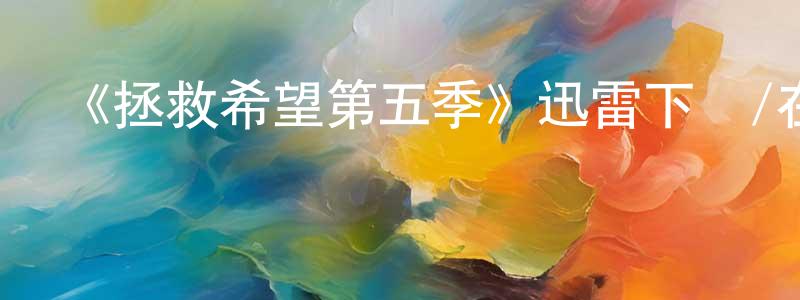 陳春飛發布《拯救希望第五季》迅雷下載/在線觀看-魔幻科幻-美劇天堂